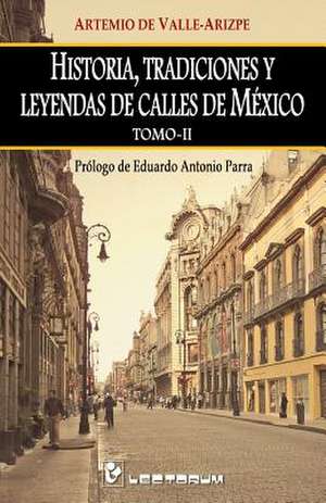 Historia, Tradiciones y Leyendas de Calles de Mexico. Tomo II de Artemio de Valle-Arizpe