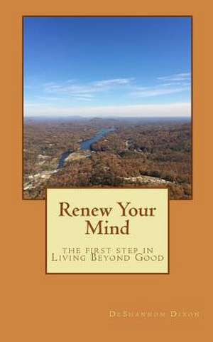 Renew Your Mind the 1st Step in Living Beyond Good de Deshannon Bynum Dixon