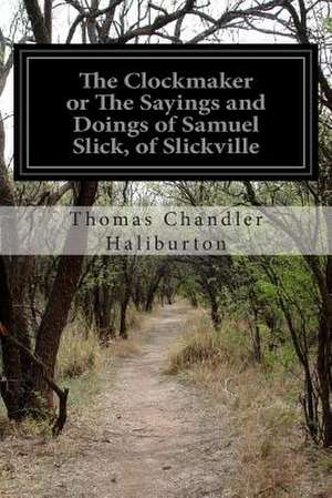 The Clockmaker or the Sayings and Doings of Samuel Slick, of Slickville de Thomas Chandler Haliburton