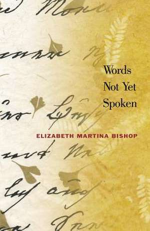 Words Not Yet Spoken de Elizabeth Martina Bishop