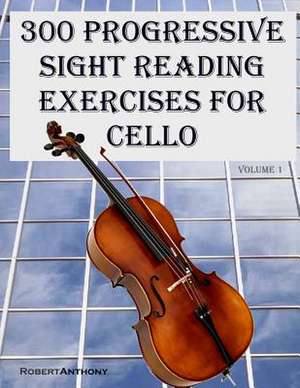 300 Progressive Sight Reading Exercises for Cello de Robert Anthony