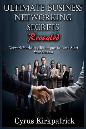 Ultimate Business Networking Secrets Revealed de Cyrus Kirkpatrick