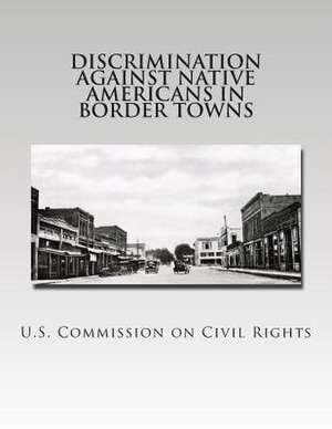 Discrimination Against Native Americans in Border Towns de U. S. Commission on Civil Rights