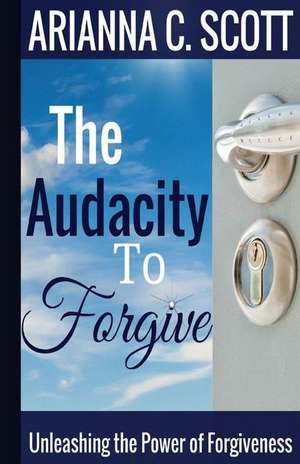 The Audacity to Forgive de Arianna C. Scott