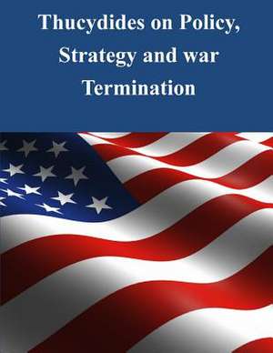 Thucydides on Policy, Strategy, and War Termination de Naval War College