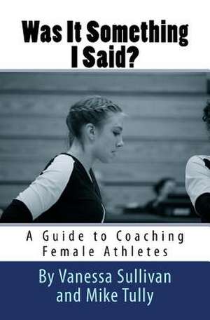 Was It Something I Said? a Guide to Coaching Female Athletes de Miss Vanessa Sullivan