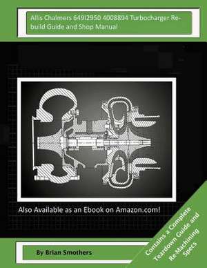 Allis Chalmers 649i2950 4008894 Turbocharger Rebuild Guide and Shop Manual de Brian Smothers