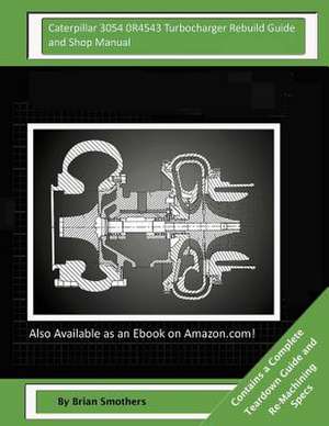 Caterpillar 3054 0r4543 Turbocharger Rebuild Guide and Shop Manual de Brian Smothers