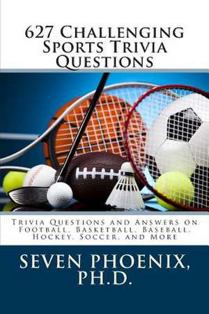 627 Challenging Sports Trivia Questions de Ph. D. Seven Phoenix