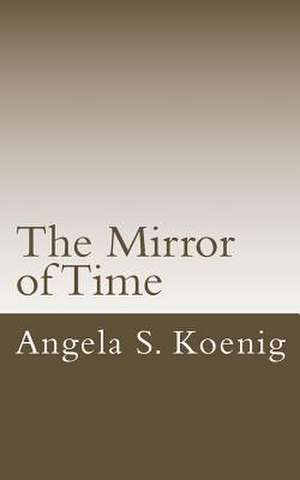 The Mirror of Time de Angela S. Koenig