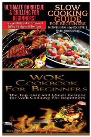 Ultimate Barbecue and Grilling for Beginners & Slow Cooking Guide for Beginners & Wok Cookbook for Beginners de Claire Daniels