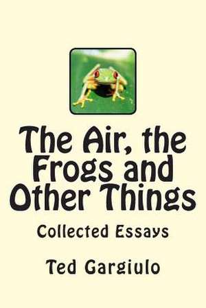 The Air, the Frogs and Other Things de Ted Jr. Gargiulo