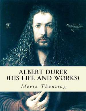 Albert Durer (His Life and Works) de Moriz Thausing