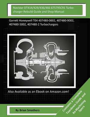 Navistar Dt414/429/436/466 675795c91 Turbocharger Rebuild Guide and Shop Manual de Brian Smothers