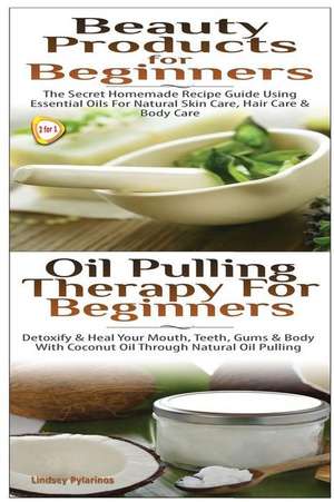 Beauty Products for Beginners & Oil Pulling Therapy for Beginners de Lindsey Pylarinos