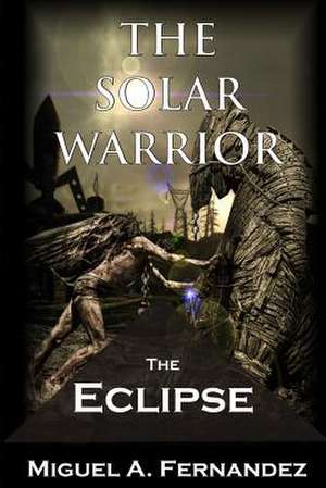 The Solar Warrior - The Eclipse de Miguel a. Fernandez