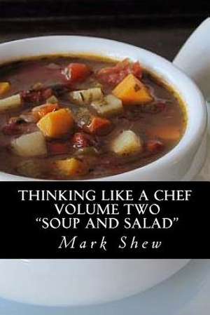 Thinking Like a Chef Volume Two Soup and Salad de Mark Shew