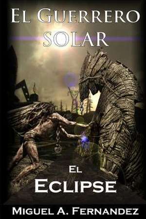 El Guerrero Solar - El Eclipse de Miguel a. Fernandez