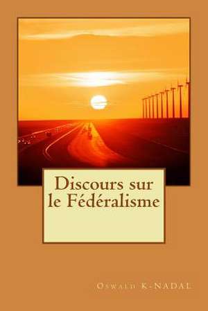 Discours Sur Le Federalisme de Oswald K- Nadal