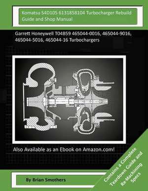 Komatsu S4d105 6131858104 Turbocharger Rebuild Guide and Shop Manual de Brian Smothers