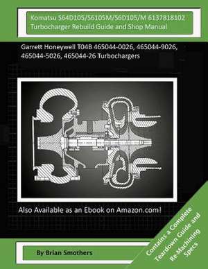 Komatsu S64d105/S6105m/S6d105/M 6137818102 Turbocharger Rebuild Guide and Shop M de Brian Smothers