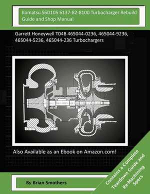 Komatsu S6d105 6137-82-8100 Turbocharger Rebuild Guide and Shop Manual de Brian Smothers