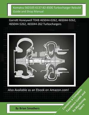 Komatsu S6d105 6137-82-8500 Turbocharger Rebuild Guide and Shop Manual de Brian Smothers