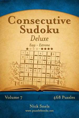 Consecutive Sudoku Deluxe - Easy to Extreme - Volume 7 - 468 Logic Puzzles de Nick Snels