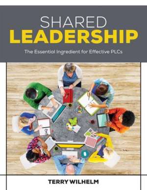 Shared Leadership: The Essential Ingredient for Effective PLCs de Terry Wilhelm