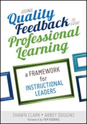 Using Quality Feedback to Guide Professional Learning: A Framework for Instructional Leaders de Shawn B. Clark