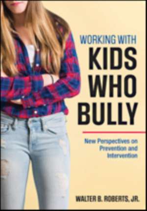 Working With Kids Who Bully: New Perspectives on Prevention and Intervention de Walter B. Roberts