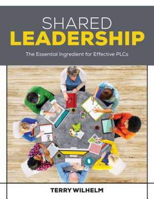 Shared Leadership: The Essential Ingredient for Effective PLCs de Terry Wilhelm