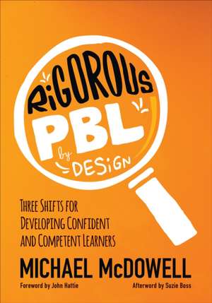 Rigorous PBL by Design: Three Shifts for Developing Confident and Competent Learners de Michael McDowell