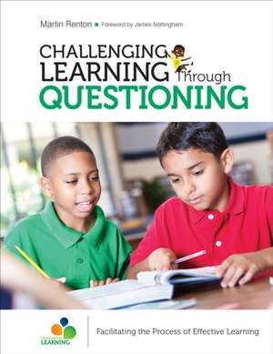 Challenging Learning Through Questioning: Facilitating the Process of Effective Learning de Martin Renton