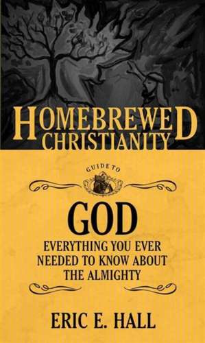 The Homebrewed Christianity Guide to God: Everything You Ever Wanted to Know about the Almighty de Eric E. Hall