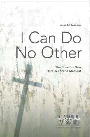 I Can Do No Other: The Church's New Here We Stand Moment de Anna M. Madsen