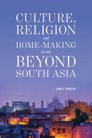 Culture Religion and Home-Making in and Beyond South Asia de James Ponniah