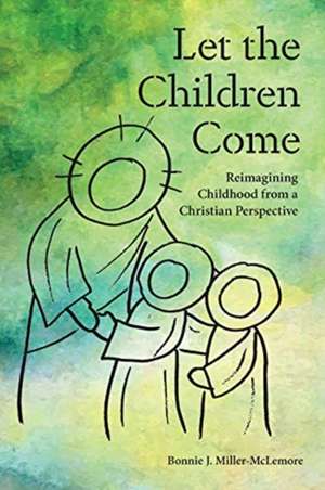 Let the Children Come: Reimagining Childhood from a Christian Perspective de Bonnie J. Miller-Mclemore