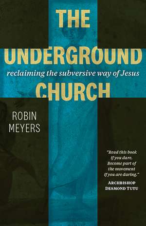 The Underground Church: Reclaiming the Subversive Way of Jesus de Robin Meyers