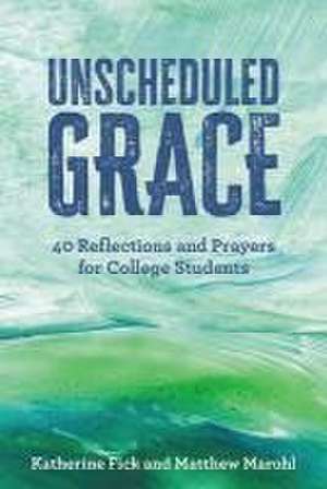 Unscheduled Grace: 40 Devotions and Prayers for College Students de Katherine Fick