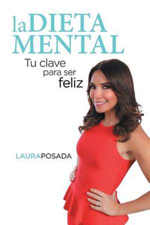 La Dieta Mental: Tu Clave Para Ser Feliz de Laura Posada