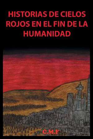 Historias de Cielos Rojos En El Fin de La Humanidad de C. M. F.