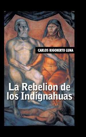 La Rebelion de Los Indignahuas de Carlos Rigoberto Luna