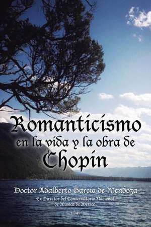 Romanticismo En La Vida y La Obra de Chopin: Histoversos de Amor de Doctor Adalberto García de Mendoza