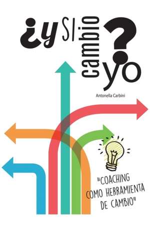 Y Si Cambio Yo?: "Coaching Como Herramienta de Cambio" de Antonella Carbini