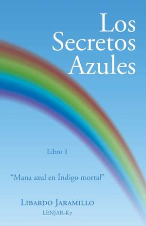 Los Secretos Azules: Libro 1 "Mana Azul En Indigo Mortal" de Libardo Jaramillo