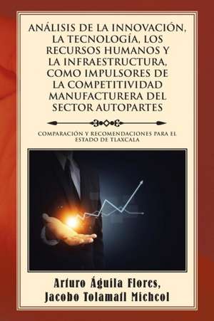 Analisis de La Innovacion, La Tecnologia, Los Recursos Humanos y La Infraestructura, Como Impulsores de La Competitividad Manufacturera del Sector Aut: Cuento Para Ninos de Jacobo Tolamatl Arturo Águila