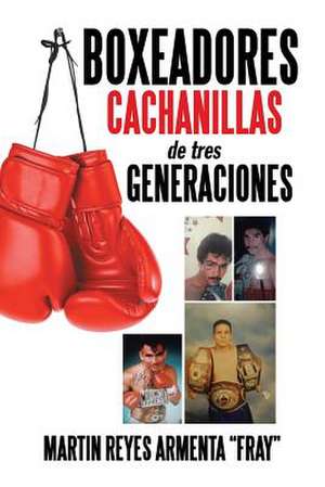 Boxeadores Cachanillas de Tres Generaciones de Martin Reyes Armenta Fray