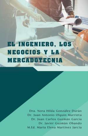 El Ingeniero, Los Negocios Y La Mercadotecnia de Dra. Nora Hilda González Durán