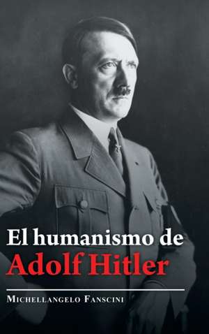 El Humanismo De Adolf Hitler de Michellangelo Fanscini